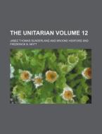 The Unitarian Volume 12 di Jabez Thomas Sunderland edito da Rarebooksclub.com