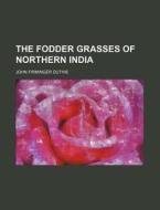 The Fodder Grasses of Northern India di John Firminger Duthie edito da Rarebooksclub.com
