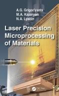 Laser Precision Microprocessing of Materials di A. G. (Bauman Moscow State Technical University Grigor'yants, M. A. Kazaryan, N. A. (Bauman Moscow Stat Lyabin edito da Taylor & Francis Ltd