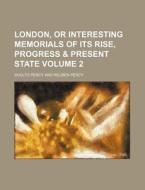 London, or Interesting Memorials of Its Rise, Progress & Present State Volume 2 di Reuben Percy, Sholto Percy edito da Rarebooksclub.com