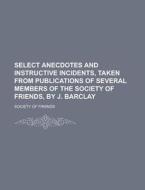 Select Anecdotes And Instructive Inciden di Society Of Friends edito da Rarebooksclub.com