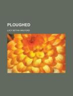 Ploughed di Lucy Bethia Walford edito da Rarebooksclub.com