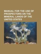 Manual For The Use Of Prospectors On The Mineral Lands Of The United States di Henry Norris Copp, Anonymous edito da General Books Llc