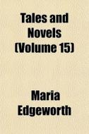 Tales And Novels Volume 15 di Maria Edgeworth edito da General Books