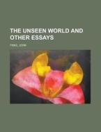 The Unseen World And Other Essays di John Fiske edito da General Books Llc