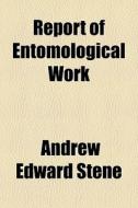Report Of Entomological Work di Andrew Edward Stene edito da General Books