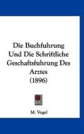 Die Buchfuhrung Und Die Schriftliche Geschaftsfuhrung Des Arztes (1896) di M. Vogel edito da Kessinger Publishing