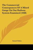 The Commercial Consequences of a Mixed Gauge on Our Railway System Examined (1848) di Samuel Sidney edito da Kessinger Publishing