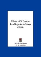 History of Barton Landing: An Address (1893) di B. F. D. Carpenter, D. W. Hildreth edito da Kessinger Publishing