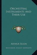 Orchestral Instruments and Their Use di Arthur Elson edito da Kessinger Publishing