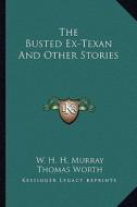 The Busted Ex-Texan and Other Stories di William Henry Harrison Murray edito da Kessinger Publishing