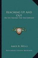 Reaching Up and Out: Or the Highest for the Farthest di Amos R. Wells edito da Kessinger Publishing