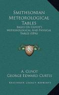 Smithsonian Meteorological Tables: Based on Guyot's Meteorological and Physical Tables (1896) di A. Guyot, George E. Curtis, William Libbey edito da Kessinger Publishing