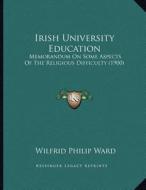 Irish University Education: Memorandum on Some Aspects of the Religious Difficulty (1900) di Wilfrid Philip Ward edito da Kessinger Publishing