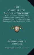 The Crucible of Modern Thought: What Is Going Into It, What Is Happening There, What Is to Come Out of It? a Study of the Prevailing Mental Unrest (19 di William Walker Atkinson edito da Kessinger Publishing