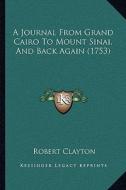 A Journal from Grand Cairo to Mount Sinai, and Back Again (1753) di Robert Clayton edito da Kessinger Publishing