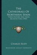 The Cathedrals of Northern Spain: Their History and Their Architecture (1905) di Charles Rudy edito da Kessinger Publishing