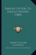 Serious Letters to Serious Friends (1888) di Marie Sinclair Caithness edito da Kessinger Publishing