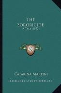 The Sororicide: A Tale (1873) di Catarina Martini edito da Kessinger Publishing