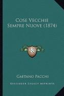 Cose Vecchie Sempre Nuove (1874) di Gaetano Pacchi edito da Kessinger Publishing