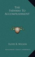 The Pathway to Accomplishment di Floyd B. Wilson edito da Kessinger Publishing
