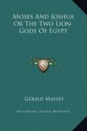 Moses and Joshua or the Two Lion-Gods of Egypt di Gerald Massey edito da Kessinger Publishing
