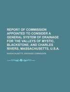 Report of Commission Appointed to Consider a General System of Drainage for the Valleys of Mystic, Blackstone, and Charles Rivers, Massachusetts, U.S. di Massachusetts Drainage Commission edito da Rarebooksclub.com