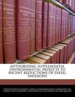 Authorizing Supplemental Environmental Projects To Incent Reductions Of Diesel Emissions edito da Bibliogov