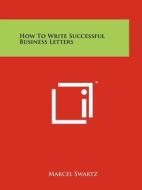 How to Write Successful Business Letters di Marcel Swartz edito da Literary Licensing, LLC