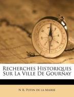 Recherches Historiques Sur La Ville de Gournay edito da Nabu Press