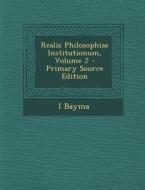 Realis Philosophiae Institutionum, Volume 2 di I. Bayma edito da Nabu Press