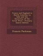 France and England in North America: La Salle and the Discovery of the Great West - Primary Source Edition di Francis Parkman edito da Nabu Press
