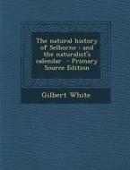 The Natural History of Selborne: And the Naturalist's Calendar - Primary Source Edition di Gilbert White edito da Nabu Press