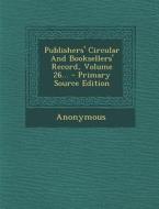 Publishers' Circular and Booksellers' Record, Volume 26... - Primary Source Edition di Anonymous edito da Nabu Press
