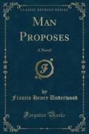 Man Proposes di Francis Henry Underwood edito da Forgotten Books