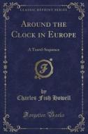 Around The Clock In Europe di Charles Fish Howell edito da Forgotten Books