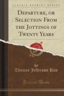 Departure, Or Selection From The Jottings Of Twenty Years (classic Reprint) di Thomas Jefferson Rice edito da Forgotten Books