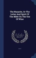 The Nazarite, Or The Letter And Spirit Of The Bible On The Use Of Wine di J U P edito da Sagwan Press