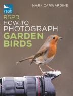 Rspb How To Photograph Garden Birds di Mark Carwardine edito da Bloomsbury Publishing PLC