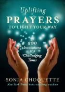 Uplifting Prayers to Light Your Way: 200 Invocations for Challenging Times di Sonia Choquette edito da HAY HOUSE