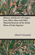 History and Review of Copper, Iron, Silver, Slate and Other Material Interests of the South Shore of Lake Superior di Alfred P. Swineford, A. P. Swineford edito da Young Press