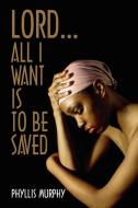 Lord, All I Want is to be Saved di Phyllis Murphy edito da AuthorHouse