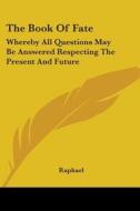 The Book Of Fate: Whereby All Questions May Be Answered Respecting The Present And Future di Raphael edito da Kessinger Publishing, Llc