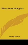 I Hear You Calling Me di Lily McCormack edito da Kessinger Publishing
