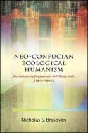 Neo-Confucian Ecological Humanism: An Interpretive Engagement with Wang Fuzhi (1619-1692) di Nicholas S. Brasovan edito da STATE UNIV OF NEW YORK PR