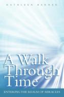 A Walk Through Time: Entering the Realm of Miracles di Kathleen Barner edito da AUTHORHOUSE