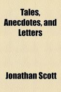 Tales, Anecdotes, And Letters di Jonathan Scott edito da General Books Llc