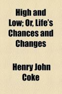 High And Low; Or, Life's Chances And Changes di Henry John Coke edito da General Books Llc
