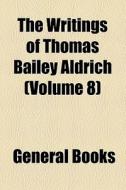 The Writings Of Thomas Bailey Aldrich (volume 8) di Unknown Author, Books Group edito da General Books Llc