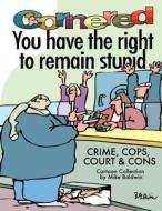 Cornered - You Have the Right to Remain Stupid: Crime, Cops, Court & Cons di Mike Baldwin edito da Createspace